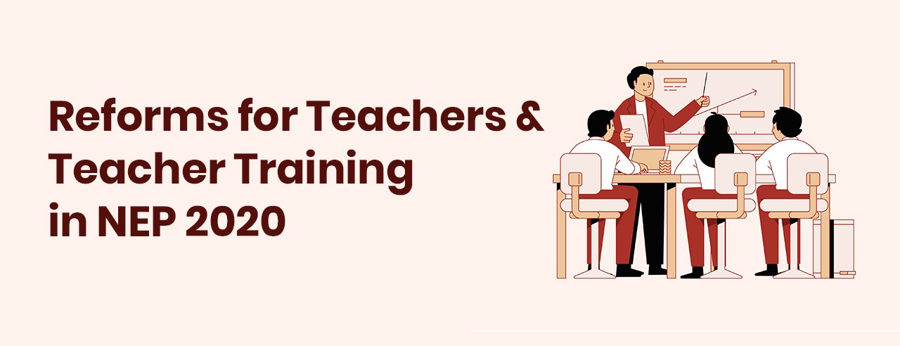 NEP 2020: Reforms for Teachers and Teacher Training