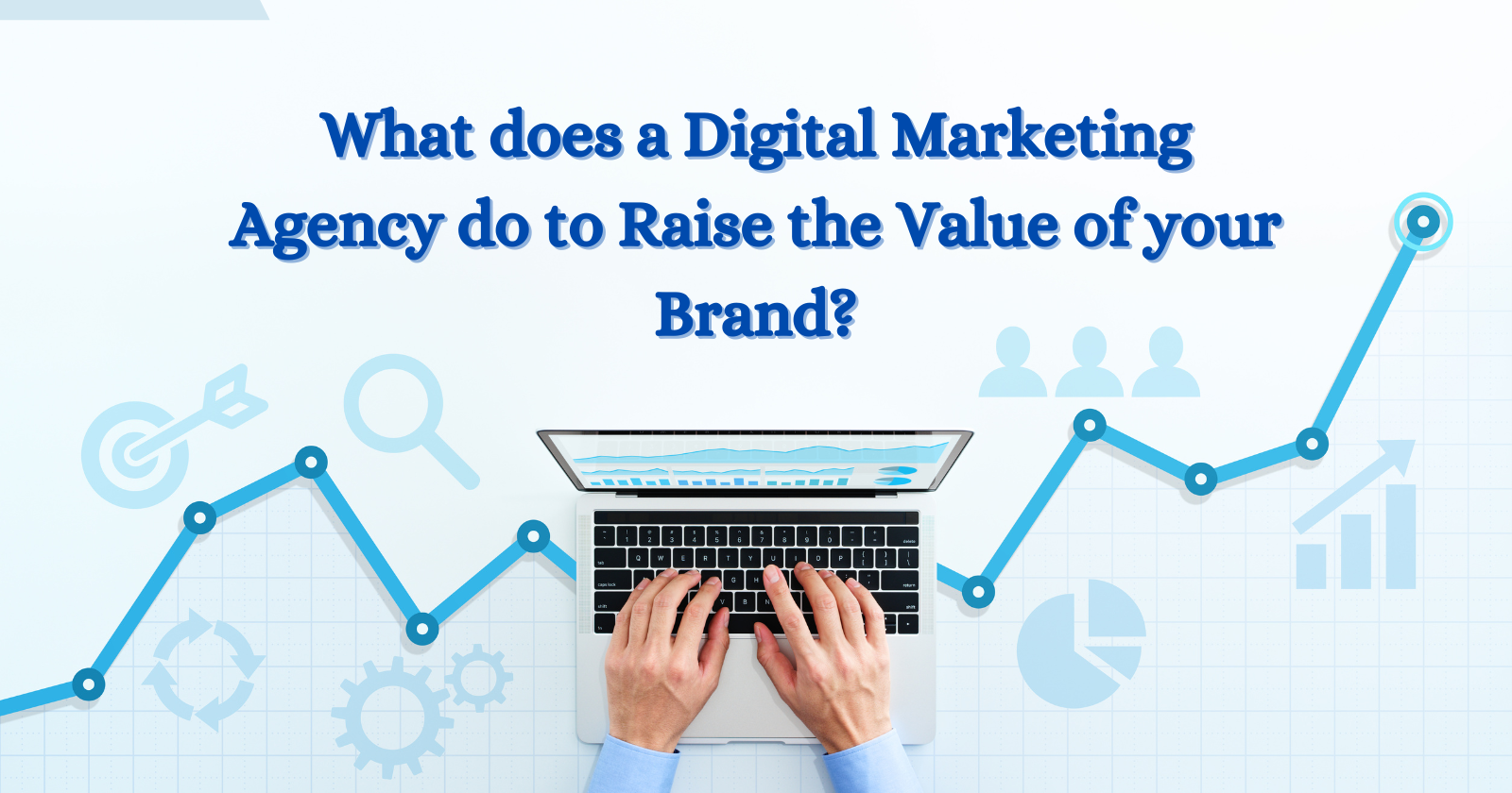What does a Digital Marketing Agency do to Raise the Value of Your Brand?