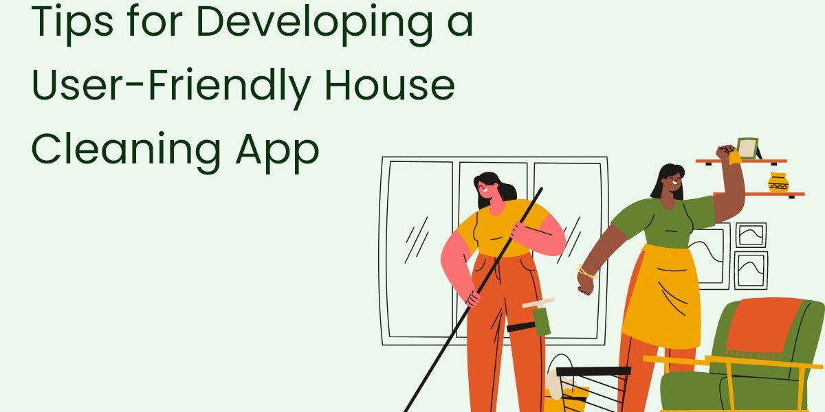 Tips for Developing a User-Friendly House Cleaning App