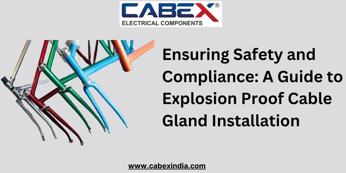 Ensuring Safety and Compliance: A Guide to Explosion Proof Cable Gland Installation