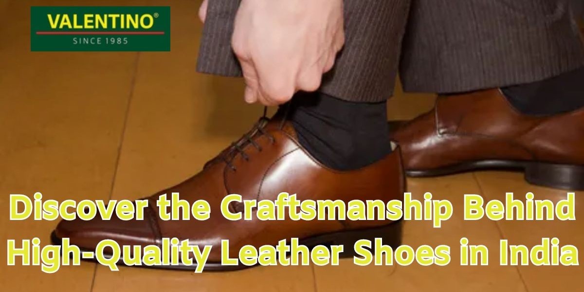 The Craftsmanship Behind High-Quality Leather Shoes in India| Blog